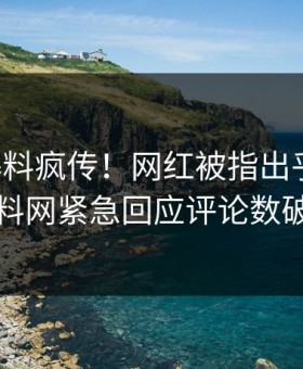 昨晚爆料疯传！网红被指出乎意料，黑料网紧急回应评论数破万
