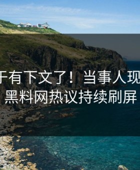 爆料终于有下文了！当事人现身回应，黑料网热议持续刷屏