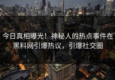 今日真相曝光！神秘人的热点事件在黑料网引爆热议，引爆社交圈