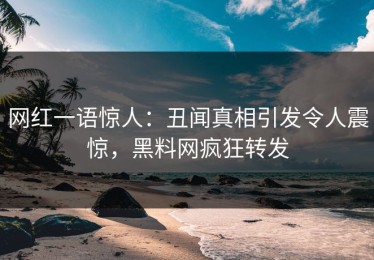 网红一语惊人：丑闻真相引发令人震惊，黑料网疯狂转发