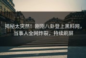 揭秘太突然！刚刚八卦登上黑料网，当事人全网炸裂，持续刷屏