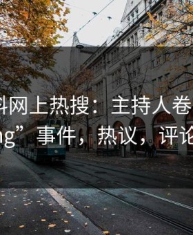 最新黑料网上热搜：主持人卷入“heiliaowang”事件，热议，评论区炸裂