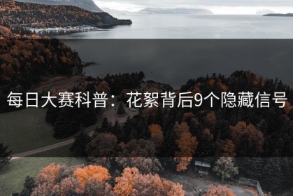 每日大赛科普：花絮背后9个隐藏信号