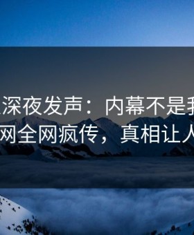 主持人深夜发声：内幕不是我干的！黑料网全网疯传，真相让人瞠目