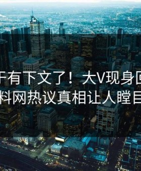 秘闻终于有下文了！大V现身回应，黑料网热议真相让人瞠目