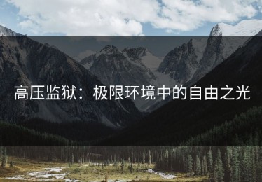 高压监狱：极限环境中的自由之光