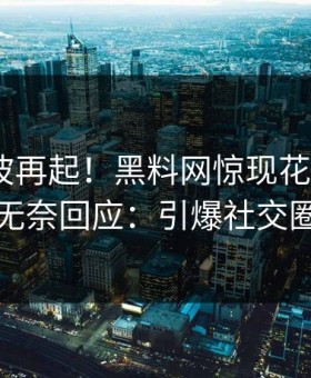 今晚风波再起！黑料网惊现花絮，大V无奈回应：引爆社交圈