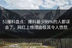 51爆料盘点：爆料最少99%的人都误会了，网红上榜理由极其令人愤怒