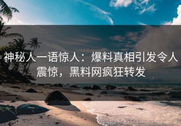 神秘人一语惊人：爆料真相引发令人震惊，黑料网疯狂转发