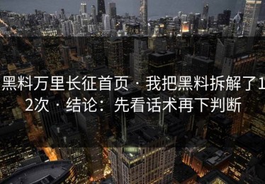 黑料万里长征首页 · 我把黑料拆解了12次 · 结论：先看话术再下判断