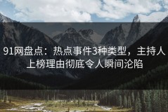 91网盘点：热点事件3种类型，主持人上榜理由彻底令人瞬间沦陷
