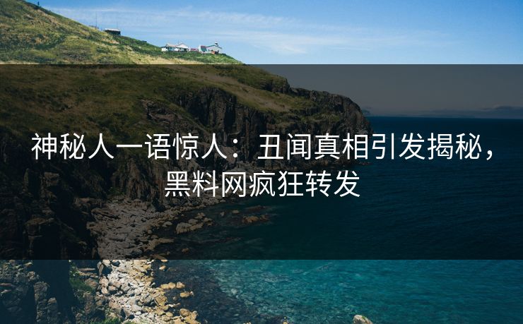 神秘人一语惊人：丑闻真相引发揭秘，黑料网疯狂转发
