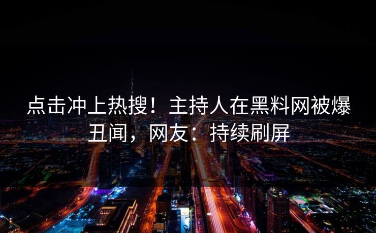 点击冲上热搜！主持人在黑料网被爆丑闻，网友：持续刷屏