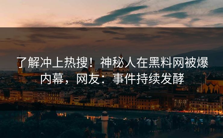 了解冲上热搜！神秘人在黑料网被爆内幕，网友：事件持续发酵
