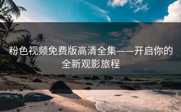 粉色视频免费版高清全集——开启你的全新观影旅程