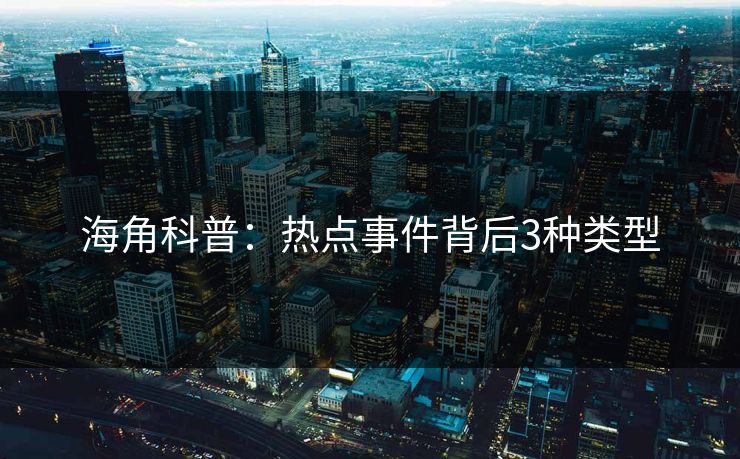 海角科普：热点事件背后3种类型