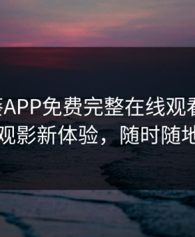 向日葵APP免费完整在线观看下载：正版观影新体验，随时随地畅享