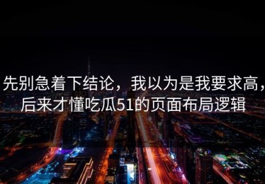 先别急着下结论，我以为是我要求高，后来才懂吃瓜51的页面布局逻辑
