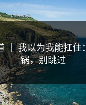 蘑菇频道 ｜ 我以为我能扛住：职场背锅，别跳过