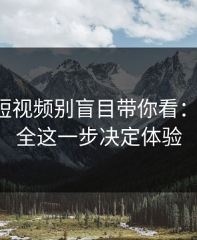 17c： 短视频别盲目带你看： 账号安全这一步决定体验