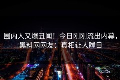 圈内人又爆丑闻！今日刚刚流出内幕，黑料网网友：真相让人瞠目