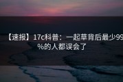 【速报】17c科普：一起草背后最少99%的人都误会了