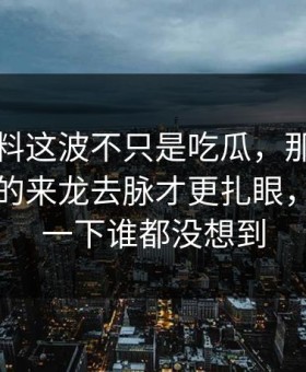 吃瓜爆料这波不只是吃瓜，那段录音里埋着的来龙去脉才更扎眼，后面那一下谁都没想到