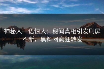 神秘人一语惊人：秘闻真相引发刷屏不断，黑料网疯狂转发