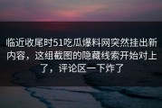 临近收尾时51吃瓜爆料网突然挂出新内容，这组截图的隐藏线索开始对上了，评论区一下炸了