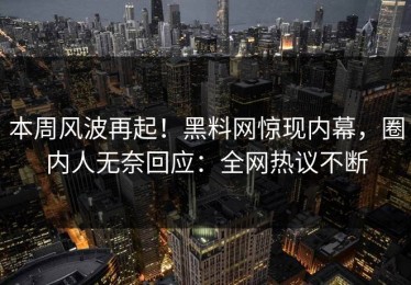 本周风波再起！黑料网惊现内幕，圈内人无奈回应：全网热议不断