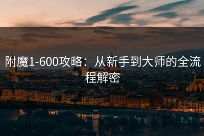 附魔1-600攻略：从新手到大师的全流程解密