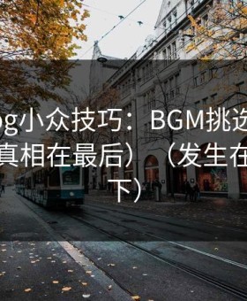 糖心vlog小众技巧：BGM挑选别再用错了（真相在最后）（发生在公司楼下）