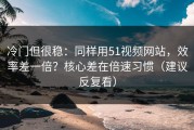 冷门但很稳：同样用51视频网站，效率差一倍？核心差在倍速习惯（建议反复看）