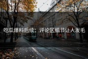 吃瓜爆料后续：评论区细节让人发毛