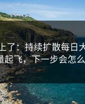 数据对上了：持续扩散每日大赛吃瓜流量起飞，下一步会怎么走？