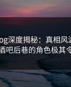 糖心vlog深度揭秘：真相风波背后，明星在酒吧后巷的角色极其令人意外