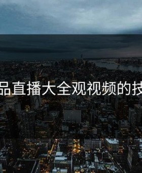 成品直播大全观视频的技巧