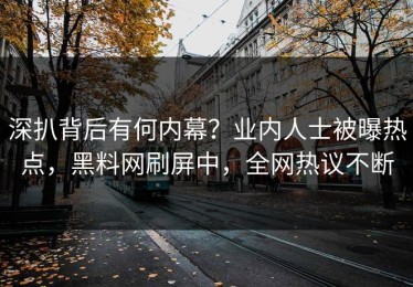 深扒背后有何内幕？业内人士被曝热点，黑料网刷屏中，全网热议不断