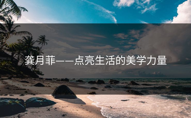 龚月菲——点亮生活的美学力量
