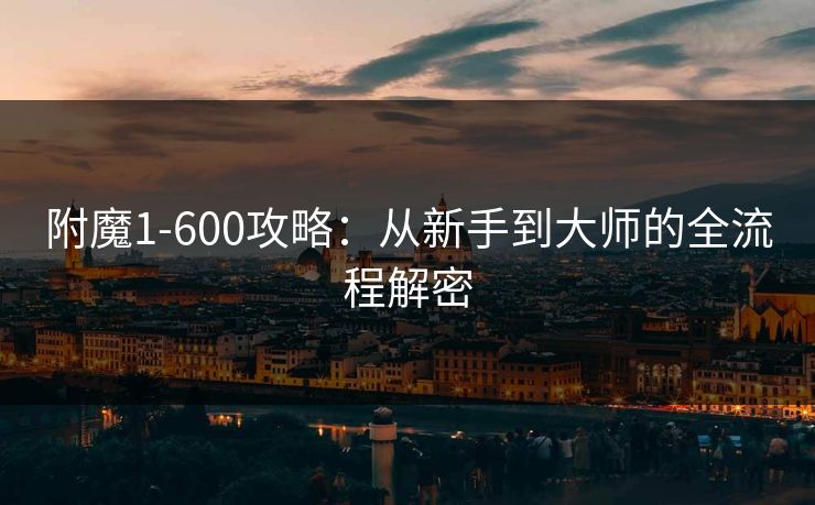 附魔1-600攻略：从新手到大师的全流程解密