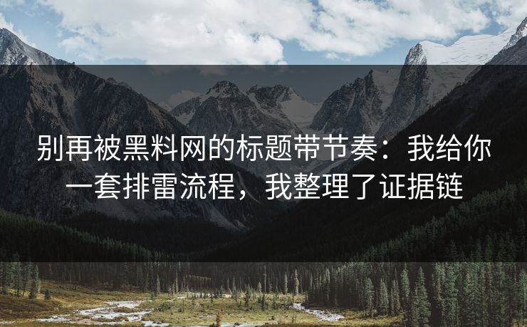 别再被黑料网的标题带节奏:我给你一套排雷流程,我整理了证据链 别再被黑料网的标题带节奏:我给你一套排雷流程,我整理了证据链